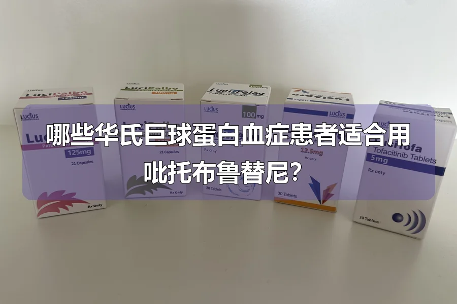 哪些华氏巨球蛋白血症患者适合用吡托布鲁替尼?